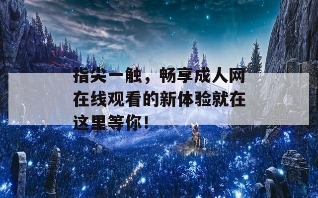 指尖一触，畅享成人网在线观看的新体验就在这里等你！