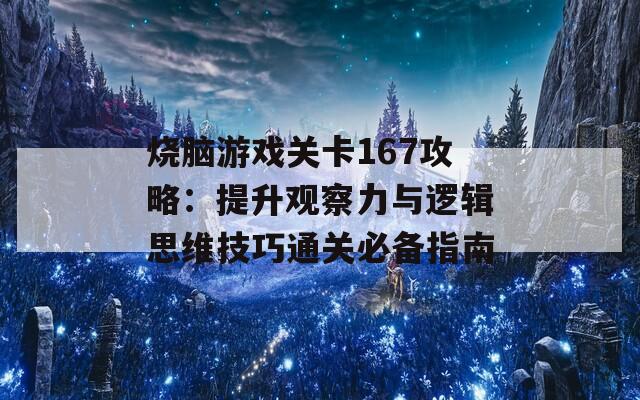 烧脑游戏关卡167攻略：提升观察力与逻辑思维技巧通关必备指南