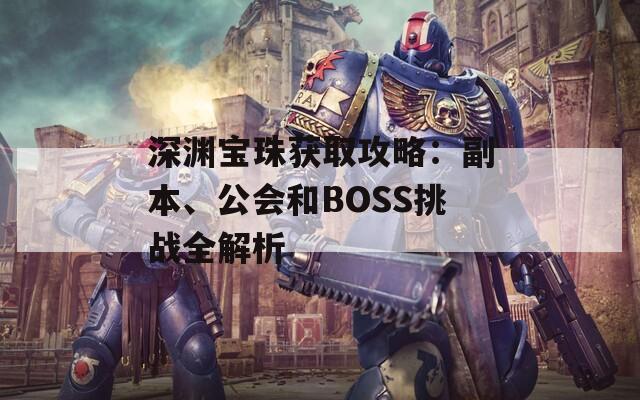 深渊宝珠获取攻略：副本、公会和BOSS挑战全解析