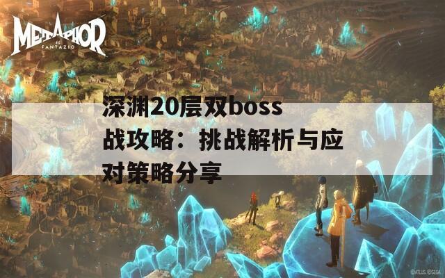 深渊20层双boss战攻略：挑战解析与应对策略分享