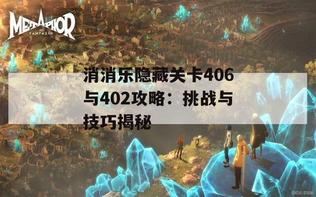 消消乐隐藏关卡406与402攻略：挑战与技巧揭秘