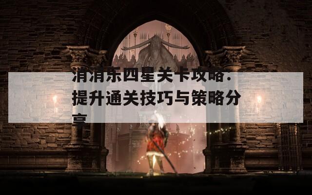 消消乐四星关卡攻略：提升通关技巧与策略分享