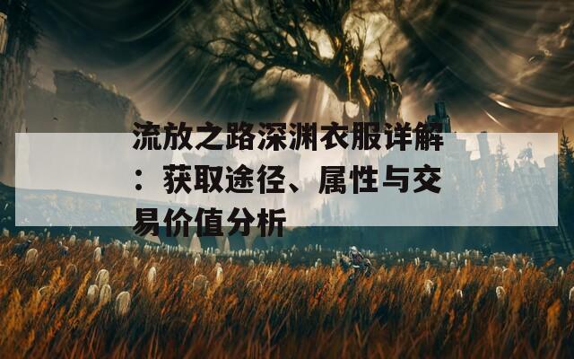 流放之路深渊衣服详解：获取途径、属性与交易价值分析