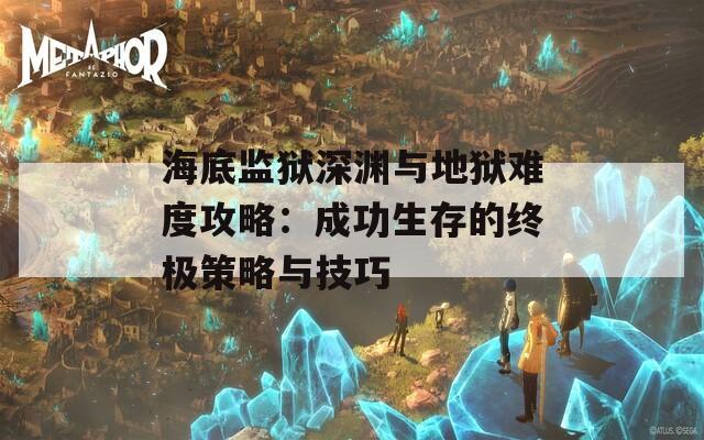 海底监狱深渊与地狱难度攻略：成功生存的终极策略与技巧