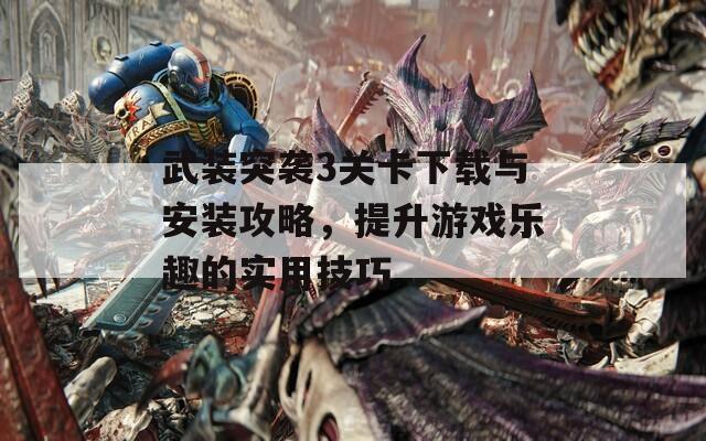 武装突袭3关卡下载与安装攻略，提升游戏乐趣的实用技巧