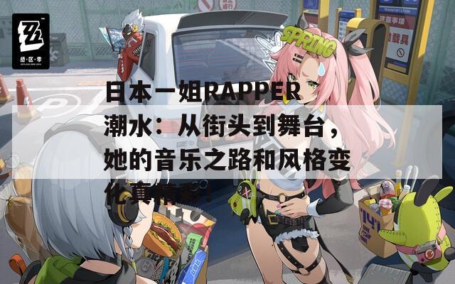 日本一姐RAPPER潮水：从街头到舞台，她的音乐之路和风格变化真精彩！