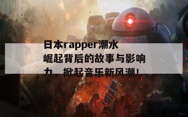 日本rapper潮水崛起背后的故事与影响力，掀起音乐新风潮！