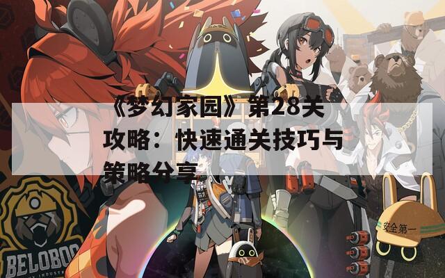 《梦幻家园》第28关攻略：快速通关技巧与策略分享