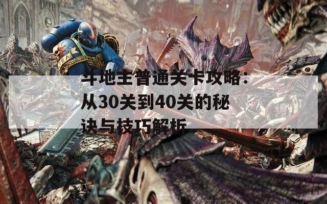 斗地主普通关卡攻略：从30关到40关的秘诀与技巧解析