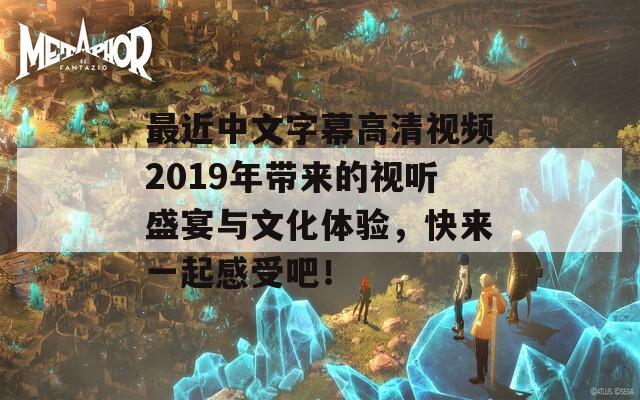 最近中文字幕高清视频2019年带来的视听盛宴与文化体验，快来一起感受吧！