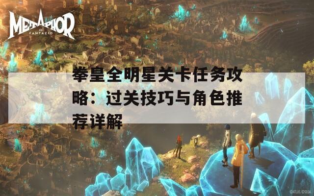 拳皇全明星关卡任务攻略：过关技巧与角色推荐详解