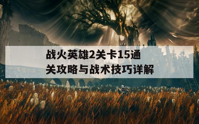 战火英雄2关卡15通关攻略与战术技巧详解