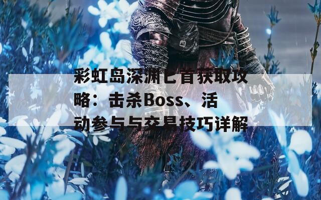 彩虹岛深渊匕首获取攻略：击杀Boss、活动参与与交易技巧详解