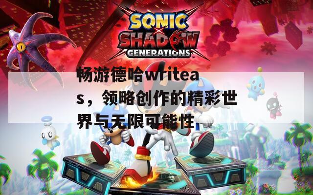 畅游德哈writeas，领略创作的精彩世界与无限可能性