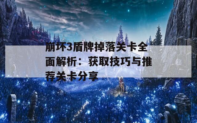 崩坏3盾牌掉落关卡全面解析：获取技巧与推荐关卡分享