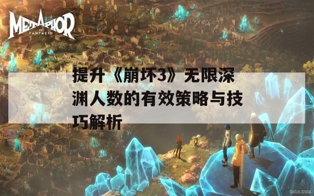 提升《崩坏3》无限深渊人数的有效策略与技巧解析