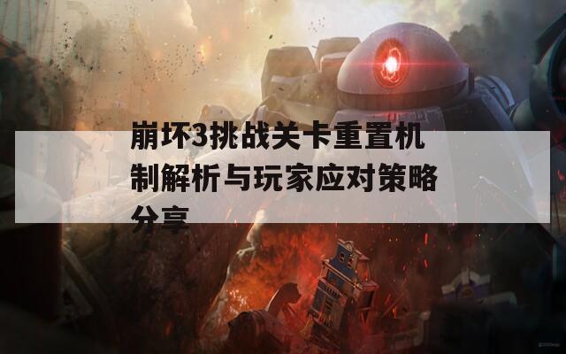 崩坏3挑战关卡重置机制解析与玩家应对策略分享