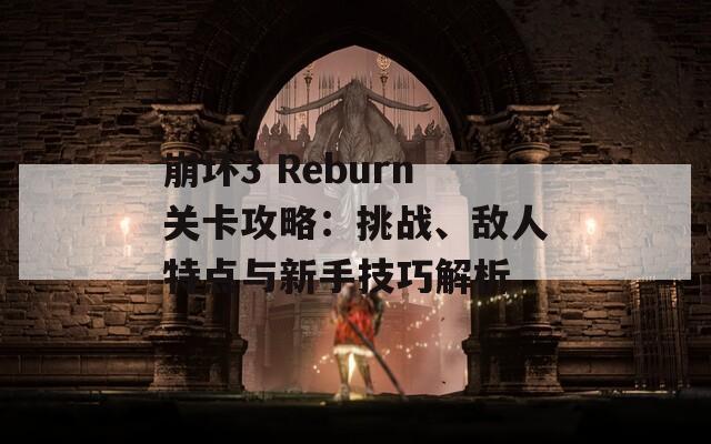 崩坏3 Reburn关卡攻略：挑战、敌人特点与新手技巧解析