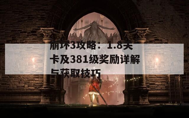 崩坏3攻略：1.8关卡及381级奖励详解与获取技巧