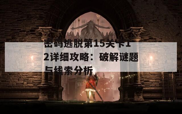 密码逃脱第15关卡12详细攻略：破解谜题与线索分析