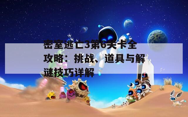 密室逃亡3第6关卡全攻略：挑战、道具与解谜技巧详解