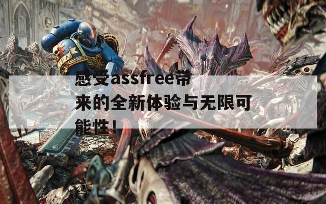 感受assfree带来的全新体验与无限可能性！