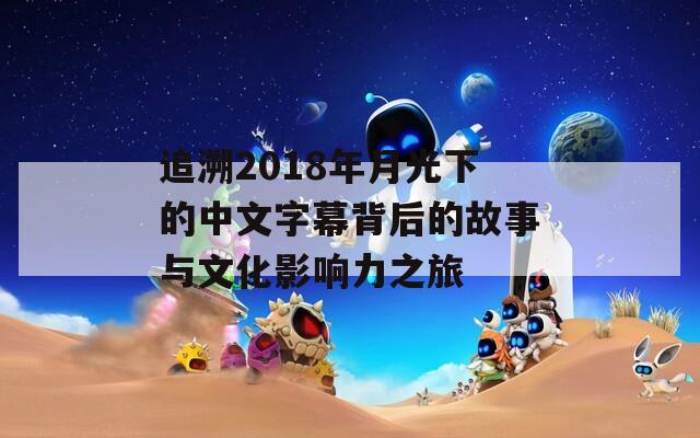 追溯2018年月光下的中文字幕背后的故事与文化影响力之旅