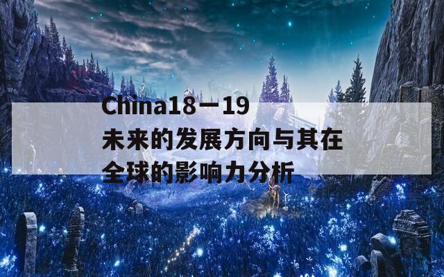 China18一19未来的发展方向与其在全球的影响力分析