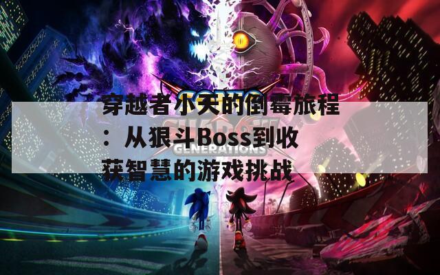 穿越者小天的倒霉旅程：从狠斗Boss到收获智慧的游戏挑战