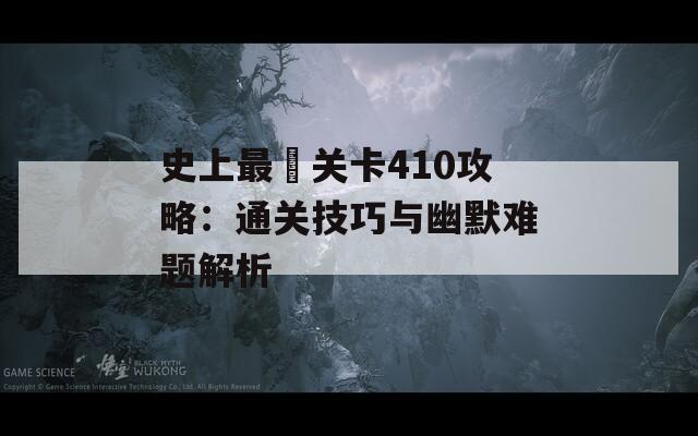 史上最囧关卡410攻略：通关技巧与幽默难题解析