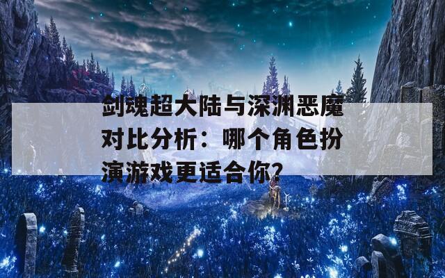 剑魂超大陆与深渊恶魔对比分析：哪个角色扮演游戏更适合你？