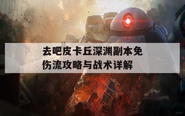 去吧皮卡丘深渊副本免伤流攻略与战术详解