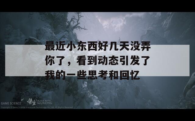 最近小东西好几天没弄你了，看到动态引发了我的一些思考和回忆