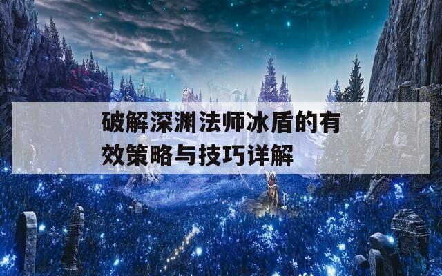 破解深渊法师冰盾的有效策略与技巧详解