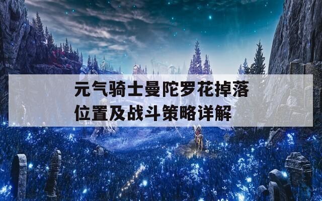 元气骑士曼陀罗花掉落位置及战斗策略详解