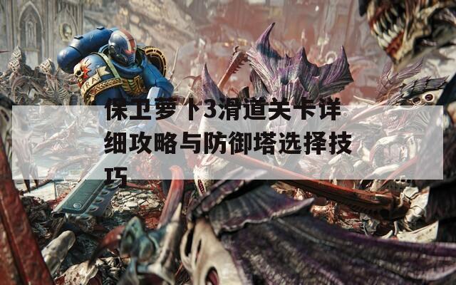 保卫萝卜3滑道关卡详细攻略与防御塔选择技巧