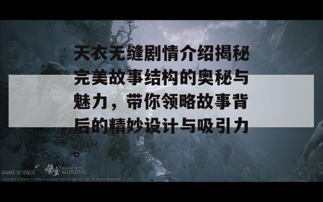 天衣无缝剧情介绍揭秘完美故事结构的奥秘与魅力，带你领略故事背后的精妙设计与吸引力。