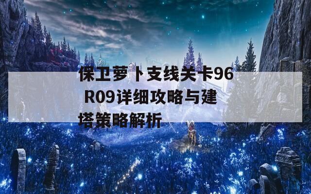 保卫萝卜支线关卡96 R09详细攻略与建塔策略解析