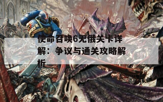 使命召唤6无俄关卡详解：争议与通关攻略解析