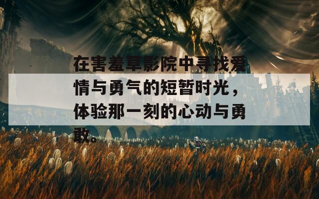 在害羞草影院中寻找爱情与勇气的短暂时光，体验那一刻的心动与勇敢。