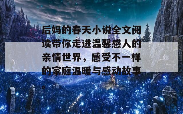 后妈的春天小说全文阅读带你走进温馨感人的亲情世界，感受不一样的家庭温暖与感动故事。