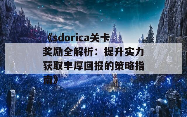 《sdorica关卡奖励全解析：提升实力获取丰厚回报的策略指南》