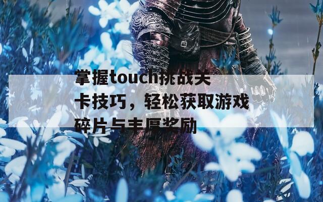 掌握touch挑战关卡技巧，轻松获取游戏碎片与丰厚奖励