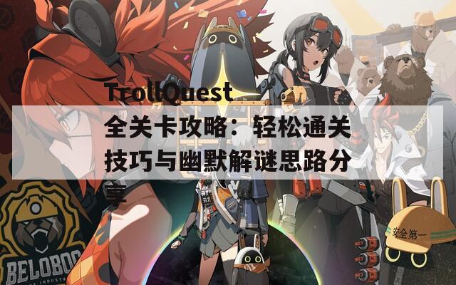 TrollQuest全关卡攻略：轻松通关技巧与幽默解谜思路分享