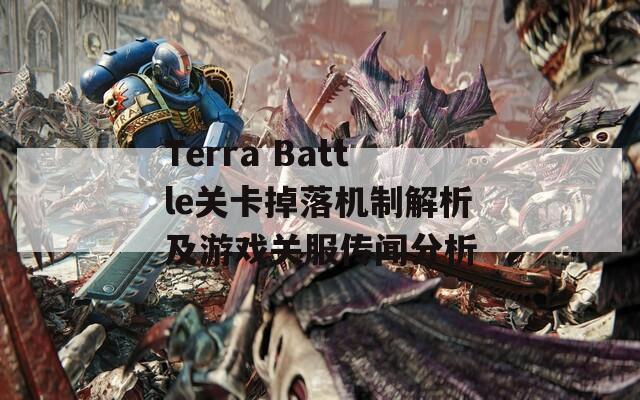 Terra Battle关卡掉落机制解析及游戏关服传闻分析