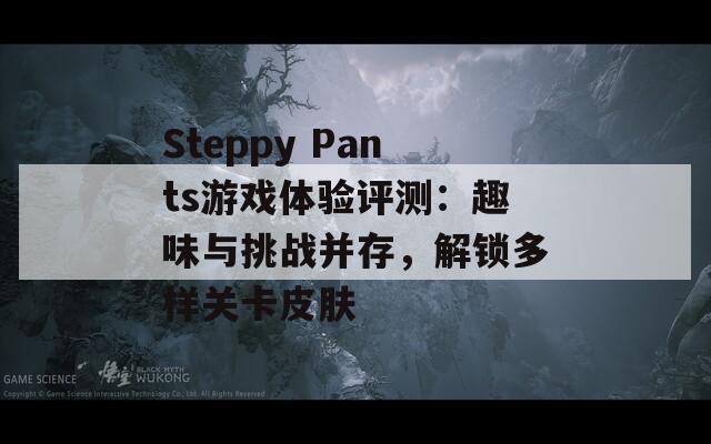 Steppy Pants游戏体验评测：趣味与挑战并存，解锁多样关卡皮肤