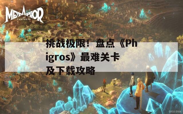 挑战极限！盘点《Phigros》最难关卡及下载攻略