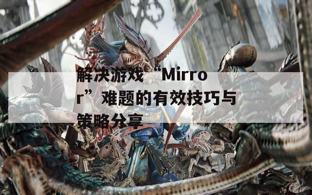 解决游戏“Mirror”难题的有效技巧与策略分享