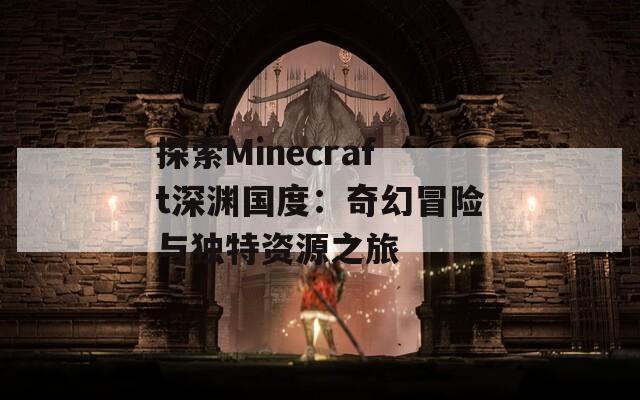 探索Minecraft深渊国度：奇幻冒险与独特资源之旅