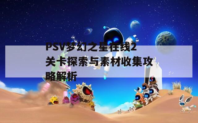 PSV梦幻之星在线2关卡探索与素材收集攻略解析